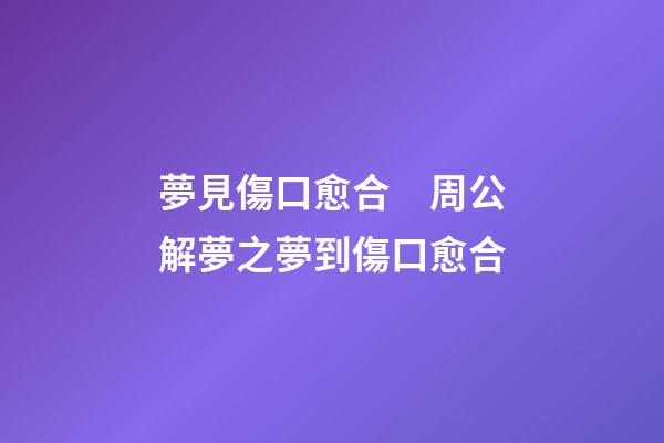 夢見傷口愈合　周公解夢之夢到傷口愈合